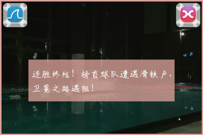 连胜终结！榜首球队遭遇滑铁卢，卫冕之路遇阻！