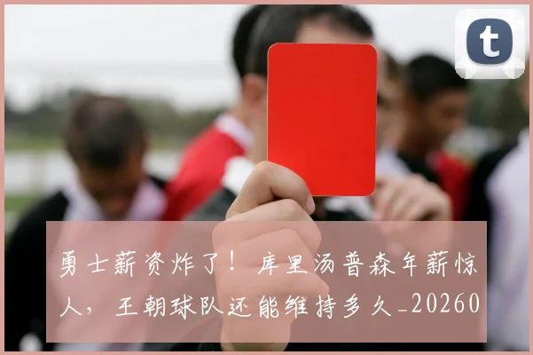 勇士薪资炸了！库里汤普森年薪惊人，王朝球队还能维持多久_20260704174123