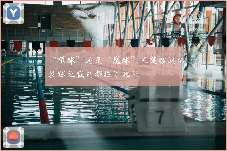 “喂球”还是“魔球”王楚钦这记发球让裁判都捏了把汗