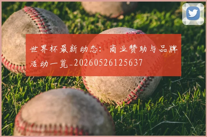 世界杯最新动态：商业赞助与品牌活动一览_20260526125637