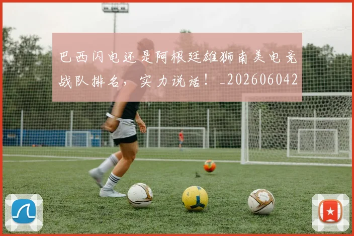 巴西闪电还是阿根廷雄狮南美电竞战队排名，实力说话！_20260604221457