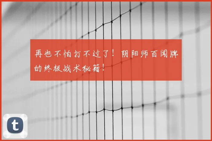 再也不怕打不过了！阴阳师百闻牌的终极战术秘籍！