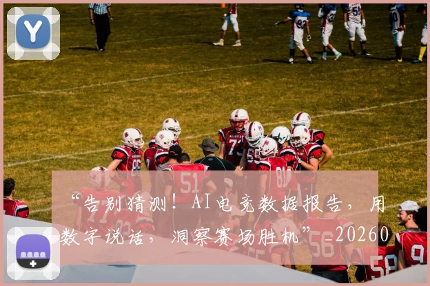 “告别猜测！AI电竞数据报告，用数字说话，洞察赛场胜机”_20260530143941