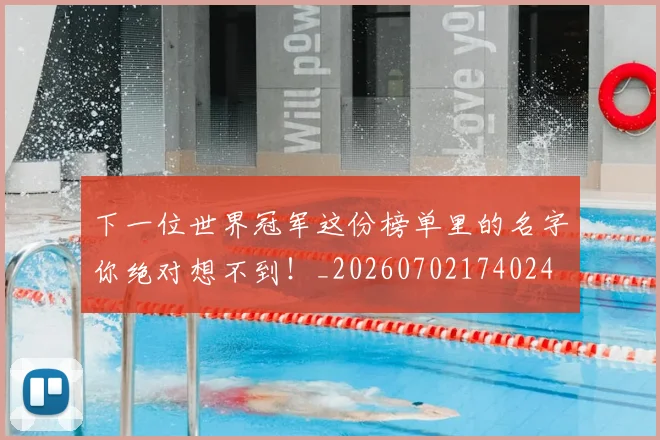 下一位世界冠军这份榜单里的名字你绝对想不到！_20260702174024