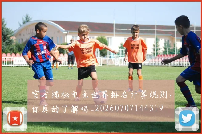 官方揭秘电竞世界排名计算规则,你真的了解吗_20260707144319