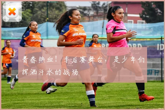 青春热血！季后赛舞台，是少年们挥洒汗水的战场