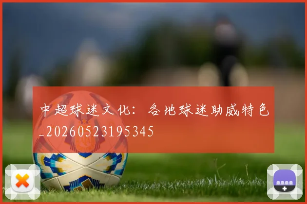 中超球迷文化：各地球迷助威特色_20260523195345
