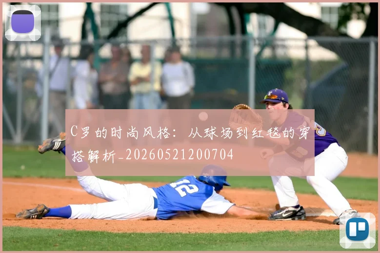 C罗的时尚风格：从球场到红毯的穿搭解析_20260521200704