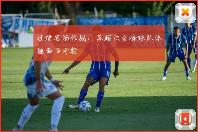 连续客场作战，苏超积分榜球队体能面临考验
