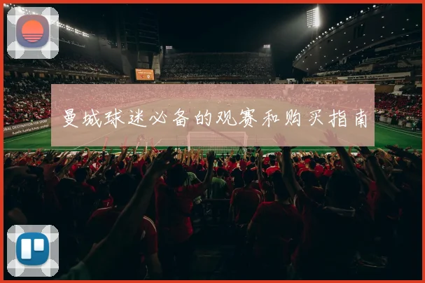 曼城球迷必备的观赛和购买指南
