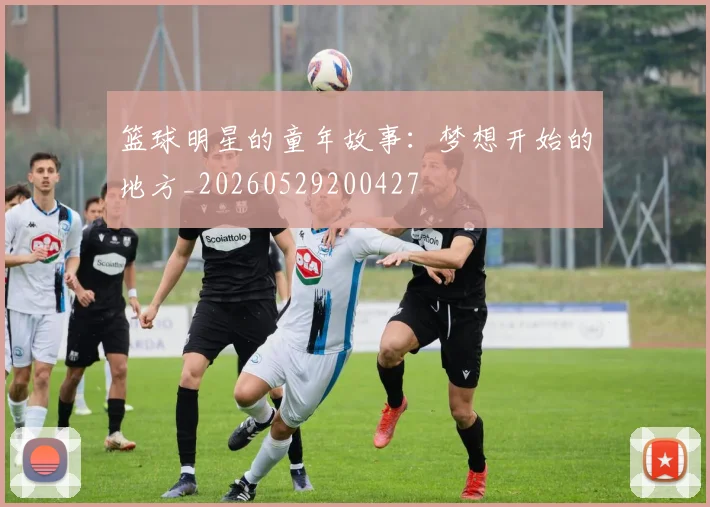 篮球明星的童年故事：梦想开始的地方_20260529200427