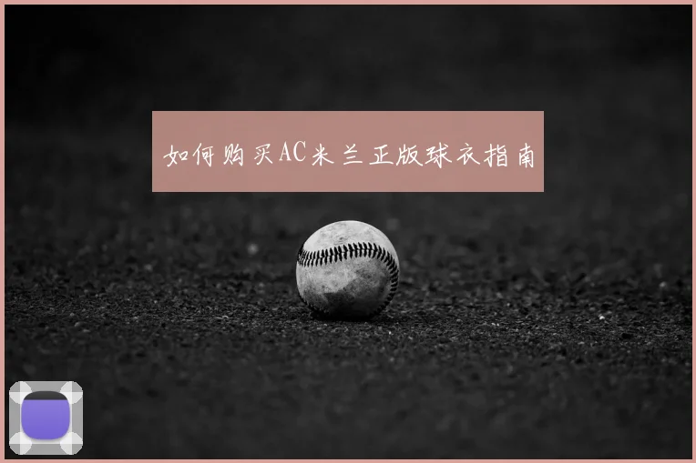 如何购买AC米兰正版球衣指南