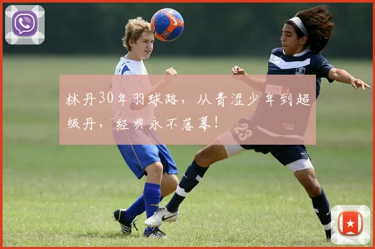 林丹30年羽球路，从青涩少年到超级丹，经典永不落幕！