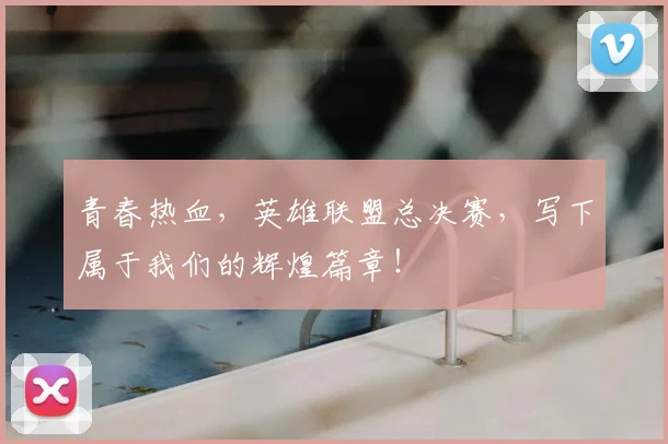 青春热血，英雄联盟总决赛，写下属于我们的辉煌篇章！
