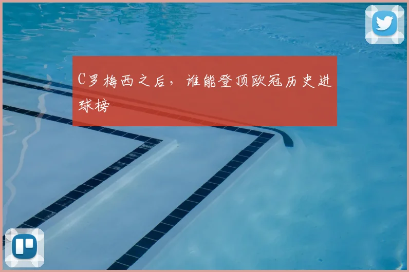 C罗梅西之后，谁能登顶欧冠历史进球榜