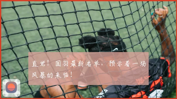 直觉！国羽最新名单，预示着一场风暴的来临！