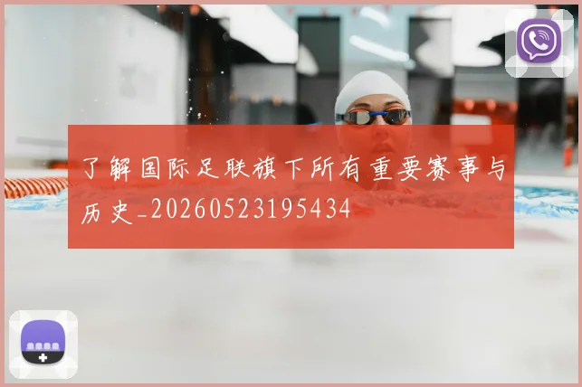 了解国际足联旗下所有重要赛事与历史_20260523195434