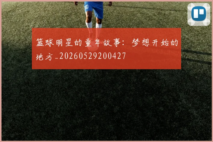 篮球明星的童年故事：梦想开始的地方_20260529200427